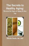 The Secrets to Healthy Aging: Reverse the Signs of Aging at Any Age di Nikole Seals Ma edito da Nourished Minds