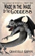 Made in the Image of the Goddess - The Legacy of Zyanthia - Book One di Chantelle Griffin edito da PUBLICIOUS SELF-PUB