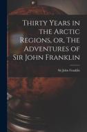 Thirty Years in the Arctic Regions, or, The Adventures of Sir John Franklin [microform] edito da LIGHTNING SOURCE INC