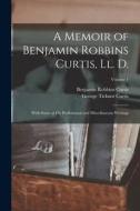A Memoir of Benjamin Robbins Curtis, Ll. D.: With Some of His Professional and Miscellaneous Writings; Volume 1 di George Ticknor Curtis, Benjamin Robbins Curtis edito da LEGARE STREET PR