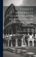 Textes et Monuments Figures Relatifs aux Mysteres de Mithra, Tome Premier di Franz Valery Marie Cumont edito da LEGARE STREET PR