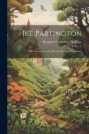 Ike Partington: The Adventures of a Human Boy and His Friends di Benjamin Penhallow Shillaber edito da LEGARE STREET PR