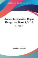 Annals Ecclesiastici Regni Hungariae, Book 1, V1-2 (1795) di Melchior Inchofer edito da Kessinger Publishing