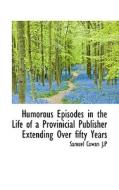 Humorous Episodes In The Life Of A Provinicial Publisher Extending Over Fifty Years di Samuel Cowan J P edito da Bibliolife
