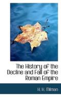 The History Of The Decline And Fall Of The Roman Empire di H H Milman edito da Bibliolife