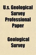 U.s. Geological Survey Professional Pape di Geological Survey edito da General Books