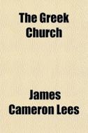 The Greek Church di James Cameron Lees edito da General Books