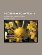 Sex In Psycho-analysis; Contributions To Psychoanalysis di Sandor Ferenczi edito da General Books Llc