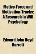 Motive-force And Motivation-tracks; A Research In Will Psychology di Edward John Boyd Barrett edito da General Books Llc
