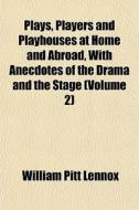 Plays, Players And Playhouses At Home And Abroad, With Anecdotes Of The Drama And The Stage (volume 2) di William Pitt Lennox edito da General Books Llc