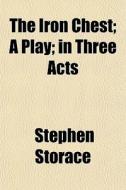 The Iron Chest; A Play; In Three Acts di Stephen Storace edito da General Books