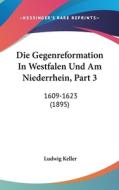 Die Gegenreformation in Westfalen Und Am Niederrhein, Part 3: 1609-1623 (1895) di Ludwig Keller edito da Kessinger Publishing
