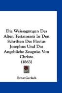 Die Weissagungen Des Alten Testaments in Den Schriften Des Flavius Josephus Und Das Angebliche Zeugniss Von Christo (1863) di Ernst Gerlach edito da Kessinger Publishing