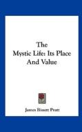 The Mystic Life: Its Place and Value di James Bissett Pratt edito da Kessinger Publishing