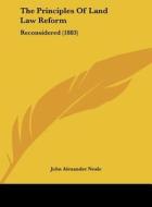 The Principles of Land Law Reform: Reconsidered (1883) di John Alexander Neale edito da Kessinger Publishing