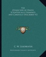 The Other Side of Death Scientifically Examined and Carefully Described V2 di C. W. Leadbeater edito da Kessinger Publishing