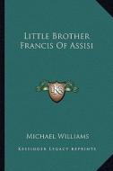 Little Brother Francis of Assisi di Michael Williams edito da Kessinger Publishing
