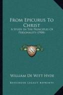 From Epicurus to Christ: A Study in the Principles of Personality (1904) di William De Witt Hyde edito da Kessinger Publishing