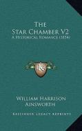 The Star Chamber V2: A Historical Romance (1854) di William Harrison Ainsworth edito da Kessinger Publishing