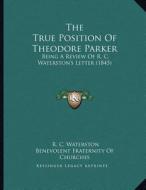 The True Position of Theodore Parker: Being a Review of R. C. Waterston's Letter (1845) di R. C. Waterston, Benevolent Fraternity of Churches edito da Kessinger Publishing