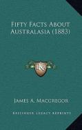 Fifty Facts about Australasia (1883) di James A. MacGregor edito da Kessinger Publishing
