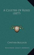 A Cluster of Roses (1877) di Cynthia Bullock edito da Kessinger Publishing