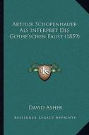 Arthur Schopenhauer ALS Interpret Des Gothe'schen Faust (1859) di David Asher edito da Kessinger Publishing