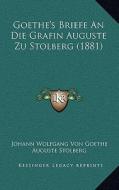 Goethe's Briefe an Die Grafin Auguste Zu Stolberg (1881) di Johann Wolfgang Von Goethe, Auguste Stolberg edito da Kessinger Publishing