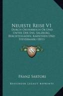 Neueste Reise V1: Durch Oesterreich OB Und Unter Der Ens, Salzburg, Berchtesgaden, Karnthen Und Steyermark (1811) di Franz Sartori edito da Kessinger Publishing