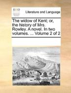 The Widow Of Kent; Or, The History Of Mrs. Rowley. A Novel. In Two Volumes. ... Volume 2 Of 2 di Multiple Contributors edito da Gale Ecco, Print Editions