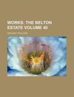 Works Volume 40; The Belton Estate di Anthony Trollope edito da Rarebooksclub.com