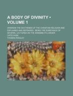 A Body Of Divinity (volume 1 ); Wherein The Doctrines Of The Christian Religion Are Explained And Defended Being The Substance Of Several Lectures On  di Thomas Ridgley edito da General Books Llc