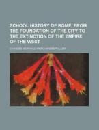 School History of Rome, from the Foundation of the City to the Extinction of the Empire of the West di Charles Merivale edito da Rarebooksclub.com