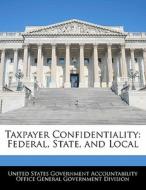 Taxpayer Confidentiality: Federal, State, And Local edito da Bibliogov