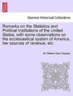 Remarks on the Statistics and Political Institutions of the United States, with some observations on the ecclesiastical  di Sir William Gore Ouseley edito da British Library, Historical Print Editions