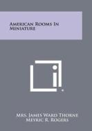 American Rooms in Miniature di Mrs James Ward Thorne edito da Literary Licensing, LLC