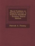 Moral Problems in Hospital Practice: A Practical Handbook di Patrick a. Finney edito da Nabu Press