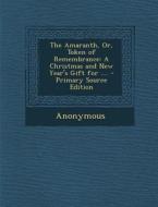 The Amaranth, Or, Token of Remembrance: A Christmas and New Year's Gift for .... di Anonymous edito da Nabu Press