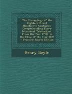 The Chronology of the Eighteenth and Nineteenth Centuries: Comprehending Every Important Transaction, from the Year 1700, to the Close of the Year 182 di Henry Boyle edito da Nabu Press