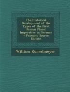 The Historical Development of the Types of the First Person Plural Imperative in German - Primary Source Edition di William Kurrelmeyer edito da Nabu Press