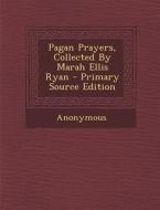 Pagan Prayers, Collected by Marah Ellis Ryan - Primary Source Edition di Anonymous edito da Nabu Press