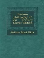 German Philosophy of War - Primary Source Edition di William Baird Elkin edito da Nabu Press