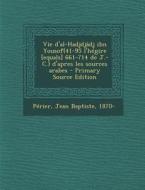 Vie D'Al-Hadjdjadj Ibn Yousof(41-95 L'Hegire [Equals] 661-714 de J.-C.) D'Apres Les Sources Arabes - Primary Source Edition di Jean Baptiste Perier edito da Nabu Press