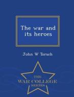 The War And Its Heroes - War College Series di John W Torsch edito da War College Series