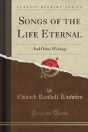 Songs Of The Life Eternal di Edward Randall Knowles edito da Forgotten Books