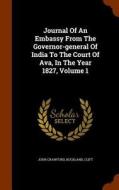 Journal Of An Embassy From The Governor-general Of India To The Court Of Ava, In The Year 1827, Volume 1 di John Crawfurd, Buckland, Clift edito da Arkose Press