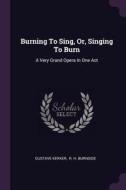 Burning to Sing, Or, Singing to Burn: A Very Grand Opera in One Act di Gustave Kerker edito da CHIZINE PUBN