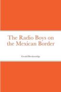 The Radio Boys on the Mexican Border di Gerald Breckenridge edito da Lulu.com