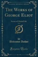 The Works Of George Eliot, Vol. 1: Scenes Of Clerical Life (classic Reprint) di Unknown Author edito da Forgotten Books