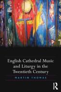 English Cathedral Music and Liturgy in the Twentieth Century di Martin Thomas edito da Taylor & Francis Ltd